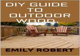[PDF READ ONLINE] DIY GUIDE TO OUTDOOR WOOD : A Complete Easy-to-Build Step-by-S