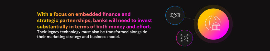 Picture: With a focus on embedded finance and strategic partnerships, banks will need to invest substantially in terms of both money and effort. Their legacy technology must also be transformed alongside their marketing strategy and business model.