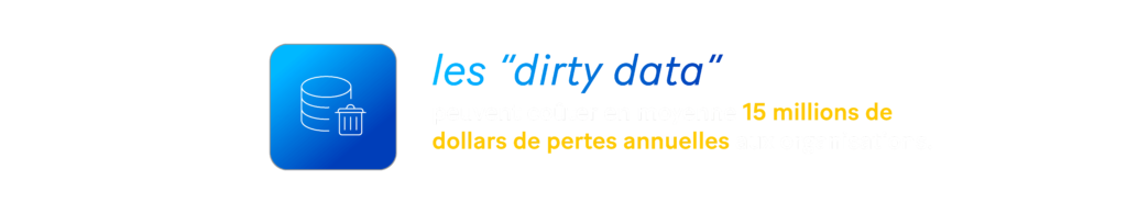 Les "dirty data" peuvent coûter en moyenne 15 millions de dollars de pertes annuelles aux organisations. 